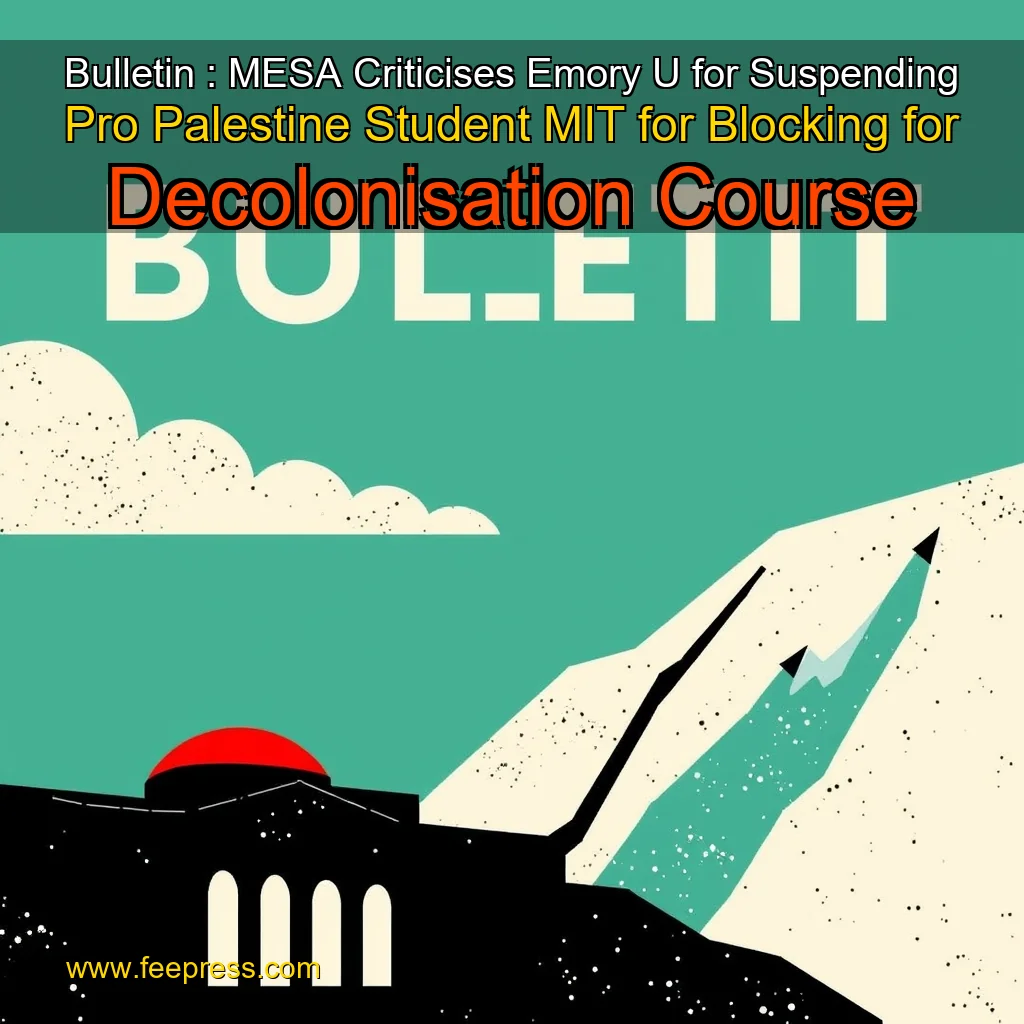 Read more about the article Bulletin : MESA Criticises Emory U  for Suspending Pro  Palestine Student  MIT for Blocking for Decolonisation Course