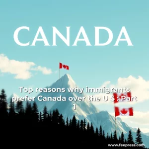Read more about the article Top reasons why immigrants prefer Canada over the U  S  : Part 1