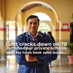 Read more about the article Govt cracks down on 78 Jamshedpur private schools over fee hikes  book sales  issues notices